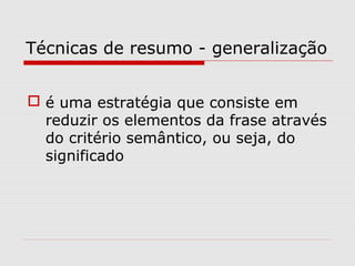 Técnicas de resumo - generalização


 é uma estratégia que consiste em
  reduzir os elementos da frase através
  do critério semântico, ou seja, do
  significado
 