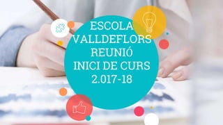 ESCOLA
VALLDEFLORS
REUNIÓ
INICI DE CURS
2.017-18
 