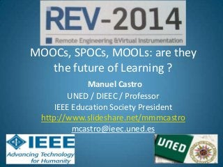 REV 2014
MOOCs, SPOCs, MOOLs: are they
the future of Learning ?
Manuel Castro
UNED / DIEEC / Professor
IEEE Education Society President
http://www.slideshare.net/mmmcastro
mcastro@ieec.uned.es
1

 