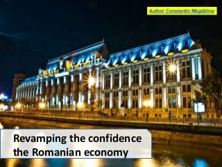 Revamping the confidence
the Romanian economy
Author Constantin Măgdălina
 