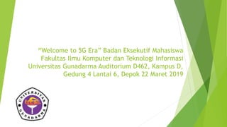 “Welcome to 5G Era” Badan Eksekutif Mahasiswa
Fakultas Ilmu Komputer dan Teknologi Informasi
Universitas Gunadarma Auditorium D462, Kampus D,
Gedung 4 Lantai 6, Depok 22 Maret 2019
 