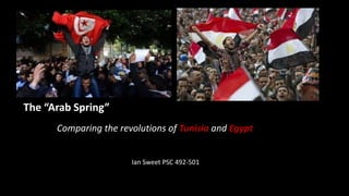 The “Arab Spring”
Comparing the revolutions of Tunisia and Egypt
Ian Sweet PSC 492-501
 
