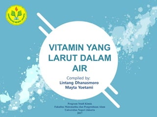 VITAMIN YANG
LARUT DALAM
AIR
Compiled by:
Lintang Dhanasmoro
Mayta Yoetami
Program Studi Kimia
Fakultas Matematika dan Pengetahuan Alam
Universitas Negeri Jakarta
2017
 
