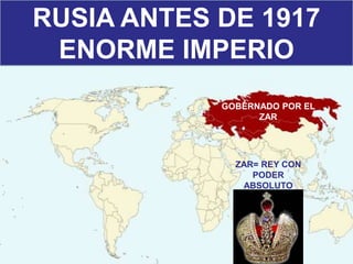 RUSIA ANTES DE 1917
ENORME IMPERIO
GOBERNADO POR EL
ZAR
ZAR= REY CON
PODER
ABSOLUTO
 