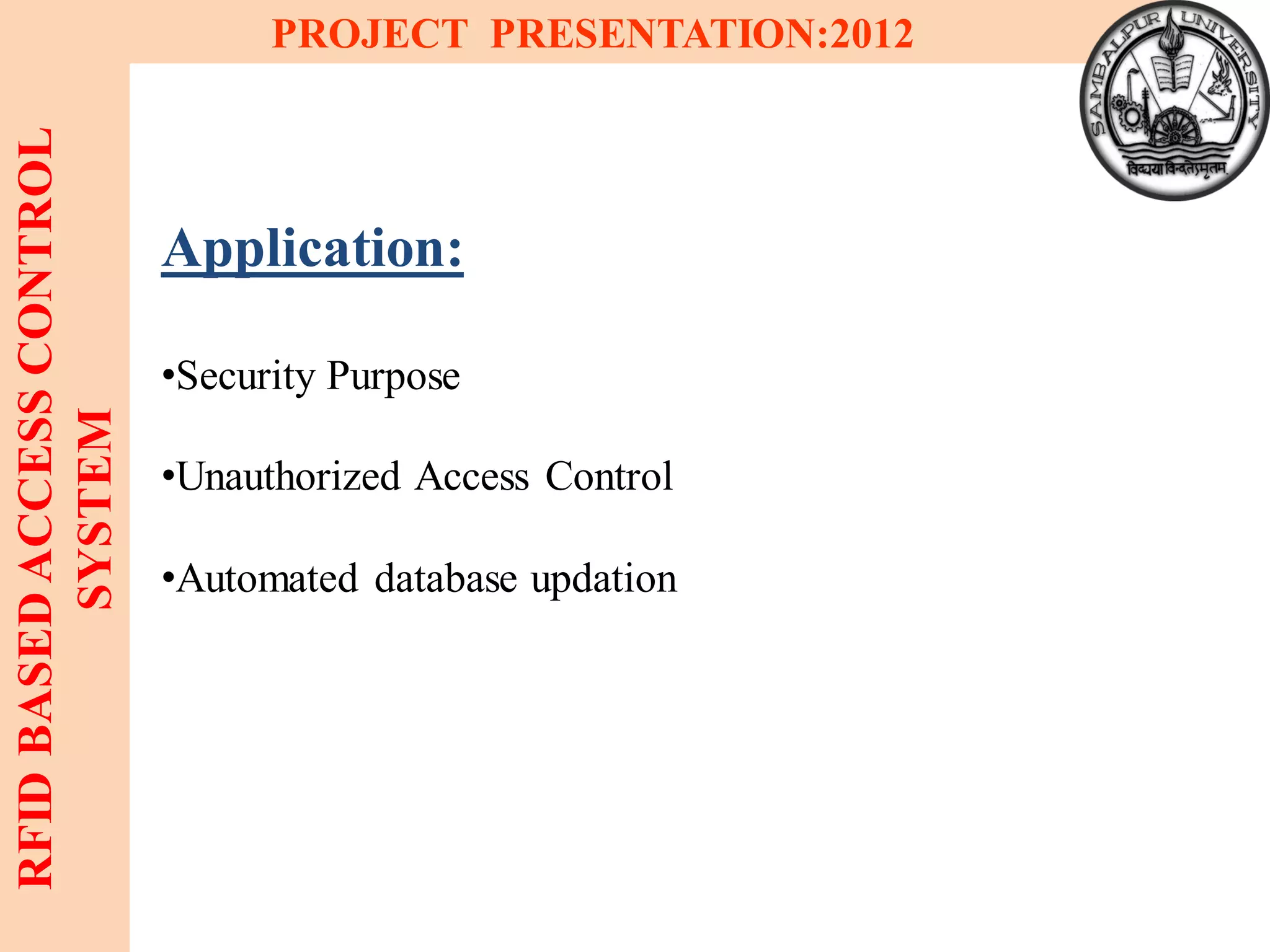 19
RFIDBASEDACCESSCONTROL
SYSTEM
PROJECT PRESENTATION:2012
Application:
•Security Purpose
•Unauthorized Access Control
•Automated database updation
 