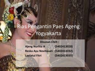 Rias Pengantin Paes Ageng 
Yogyakarta 
Disusun Oleh : 
Ajeng Nurlita A (5402413028) 
Reska Ayu Novitasari (5402413032) 
Laelatul Fitri (5402413035) 
 