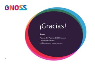 ¡Gracias! 
Gnoss 
Piqueras 31, 4ª planta, E-26006 Logroño 
T/F (+34) 941 248 905 
info@gnoss.com, www.gnoss.com 
