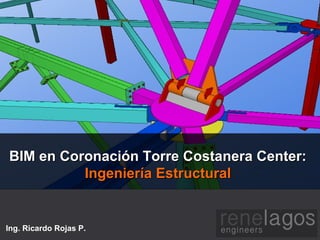BIM en Coronación Torre Costanera Center:BIM en Coronación Torre Costanera Center:
Ingeniería EstructuralIngeniería Estructural
Ing. Ricardo Rojas P.
 