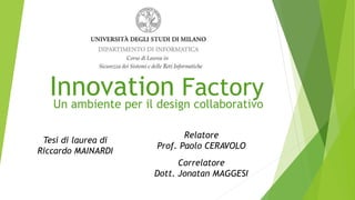 Innovation Factory
Un ambiente per il design collaborativo
Tesi di laurea di
Riccardo MAINARDI
Relatore
Prof. Paolo CERAVOLO
Correlatore
Dott. Jonatan MAGGESI
 