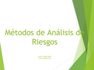 Métodos de Análisis de
Riesgos
Autor: Leslie Nieto
Universidad ECCI
 