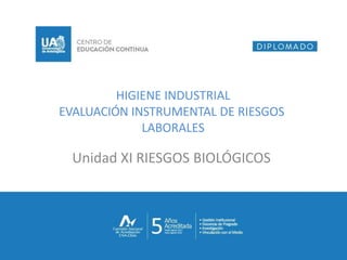 HIGIENE INDUSTRIAL
EVALUACIÓN INSTRUMENTAL DE RIESGOS
LABORALES
Unidad XI RIESGOS BIOLÓGICOS
 