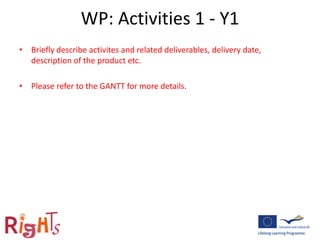 WP: Activities 1 - Y1
• Briefly describe activites and related deliverables, delivery date,
description of the product etc.
• Please refer to the GANTT for more details.
 