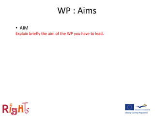 WP : Aims
• AIM
Explain briefly the aim of the WP you have to lead.
 