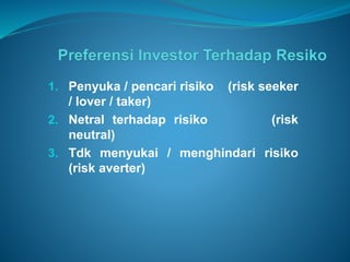 1. Penyuka / pencari risiko (risk seeker
/ lover / taker)
2. Netral terhadap risiko (risk
neutral)
3. Tdk menyukai / menghindari risiko
(risk averter)
 