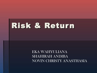 Risk & ReturnRisk & Return
EKA WAHYULIANA
SHAHIRAH ANDIBA
NOVIN CHRISTY ANASTHASIA
 
