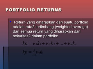 PORTFOLIO RETURNSPORTFOLIO RETURNS
 Return yang diharapkan dari suatu portfolioReturn yang diharapkan dari suatu portfolio
adalah rata2 tertimbang (weighted average)adalah rata2 tertimbang (weighted average)
dari semua return yang diharapkan daridari semua return yang diharapkan dari
sekuritas2 dalam portfolio:sekuritas2 dalam portfolio:
∑
=
=
+++=
n
i
ii
nn
kwkp
kwkwkwkp
1
2211 ...
 