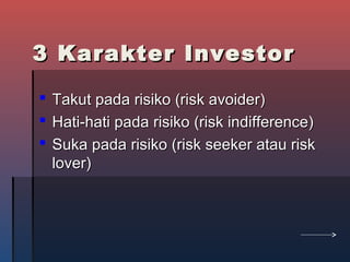 3 Karakter Investor3 Karakter Investor
 Takut pada risiko (risk avoider)Takut pada risiko (risk avoider)
 Hati-hati pada risiko (risk indifference)Hati-hati pada risiko (risk indifference)
 Suka pada risiko (risk seeker atau riskSuka pada risiko (risk seeker atau risk
lover)lover)
 