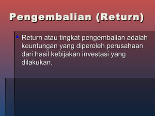 Pengembalian (Return)Pengembalian (Return)
 Return atau tingkat pengembalian adalahReturn atau tingkat pengembalian adalah
keuntungan yang diperoleh perusahaankeuntungan yang diperoleh perusahaan
dari hasil kebijakan investasi yangdari hasil kebijakan investasi yang
dilakukan.dilakukan.
 