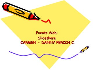 Fuente Web:Fuente Web:
SlideshareSlideshare
CARMEN - DANNY PERICH CCARMEN - DANNY PERICH C..
 