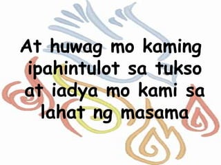 At huwag mo kaming
ipahintulot sa tukso
at iadya mo kami sa
lahat ng masama
 