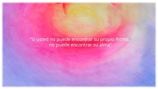 “Si usted no puede encontrar su propio Ritmo,
no puede encontrar su alma”
 