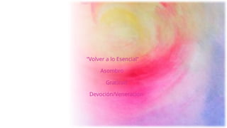 “Volver a lo Esencial”
Asombro
Gratitud
Devoción/Veneración
 