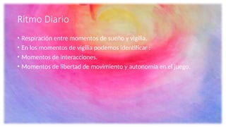 Ritmo Diario
• Respiración entre momentos de sueño y vigilia.
• En los momentos de vigilia podemos identificar :
• Momentos de interacciones.
• Momentos de libertad de movimiento y autonomía en el juego.
 