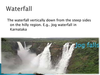 The waterfall vertically down from the steep sides 
on the hilly region. E.g.. Jog waterfall in 
Karnataka 
 