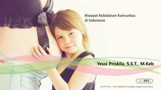 ALLPPT.com _ Free PowerPoint Templates, Diagrams and Charts
Riwayat Kebidanan Komunitas
di Indonesia
Yessi Priskila, S.S.T., M.Keb
 