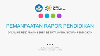 PEMANFAATAN RAPOR PENDIDIKAN
Dr. Riyan Hidayatullah, M.Pd.
Novotel Bandar Lampung, 24 Juli 2023
DALAM PERENCANAAN BERBASIS DATA UNTUK SATUAN PENDIDIKAN
 