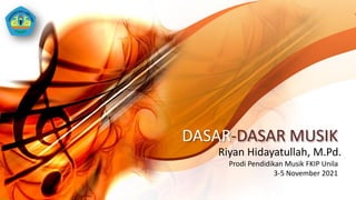 DASAR-DASAR MUSIK
Riyan Hidayatullah, M.Pd.
Prodi Pendidikan Musik FKIP Unila
3-5 November 2021
 