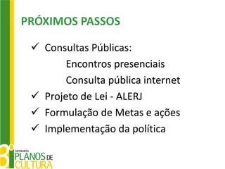 PRÓXIMOS PASSOS

  Consultas Públicas:
        Encontros presenciais
        Consulta pública internet
  Projeto de Lei - ALERJ
  Formulação de Metas e ações
  Implementação da política
 