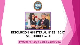RESOLUCIÓN MINISTERIAL N°321 2017
ESCRITORIO LIMPIO
Profesora Karyn Corzo Valdiviezo
1
 