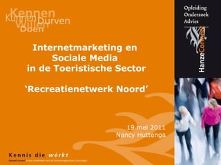 Internetmarketing en  Sociale Media  in de Toeristische Sector ‘Recreatienetwerk Noord’ 19 mei 2011 Nancy Huttenga 