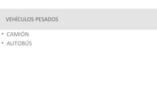 VEHÍCULOS PESADOS
• CAMIÓN
• AUTOBÚS
 