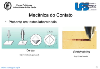 Escola Politécnica
Universidade de São Paulo

Mecânica do Contato
• Presente em testes laboratoriais

Dureza
http://openlearn.open.ac.uk

roberto.souza@poli.usp.br

Scratch testing
http://www.bam.de

4

 