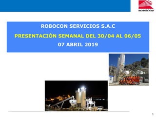 1
ROBOCON SERVICIOS S.A.C
PRESENTACIÓN SEMANAL DEL 30/04 AL 06/05
07 ABRIL 2019
 