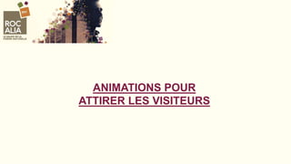 ANIMATIONS POUR
ATTIRER LES VISITEURS
 