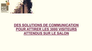 DES SOLUTIONS DE COMMUNICATION
POUR ATTIRER LES 3000 VISITEURS
ATTENDUS SUR LE SALON
 