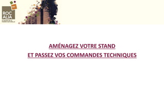 AMÉNAGEZ VOTRE STAND
ET PASSEZ VOS COMMANDES TECHNIQUES
 