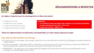 RÈGLEMENTATIONS A RESPECTER
Les règles à respecter pour les aménagements et décors de stands:
• Le règlement du salon
• Le règlement du parc Eurexpo
• Les règles architecturales du salon
• Le règlement de sécurité incendie
Toutes les réglementations et démarches sont disponibles sur votre espace exposant en ligne
Nous attirons votre attention sur le fait que:
 Le dernier jour du montage, aucun engin motorisé ne sera accepté dans les halls (sauf dérogation exceptionnelle de
l'organisateur).
 Lors du démontage, 7 décembre 2017, les Nacelles ne pourront intervenir dans les halls qu'à partir de 19h30 & les
Chariots élévateurs ne pourront intervenir qu'à partir de 19h30 dans les halls.
 IMPORTANT : Les exposants sont responsables des dégâts qu’ils pourraient occasionner aux bâtiments lors du
montage et du démontage de leur stand.
ATTENTION
• il est interdit de laisser de déposer des produits sur les caniveaux techniques,
• le poids maximale dans les halls : 1.5T au m2,
• la place des Lumières : 500kg au m2
 