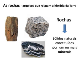 As rochas - arquivos que relatam a história da Terra


                                     Rochas


                                  Sólidos naturais
                                    constituídos
                                  por um ou mais
                                      minerais
 