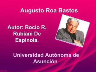 Augusto Roa Bastos
Autor: Rocio R.
Rubiani De
Espínola.
Universidad Autónoma de
Asunción
 
