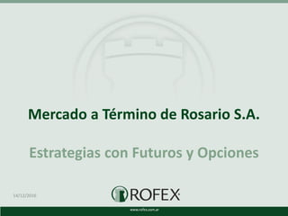 Mercado a Término de Rosario S.A.
Estrategias con Futuros y Opciones
14/12/2016
 