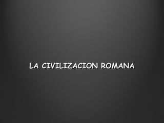 LA CIVILIZACION ROMANALA CIVILIZACION ROMANA
 