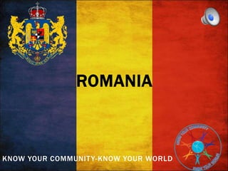 KNOW YOUR COMMUNITY-KNOW YOUR WORLD
ROMANIA
 