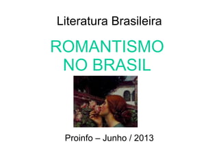 Literatura Brasileira
ROMANTISMO
NO BRASIL
Proinfo – Junho / 2013
 
