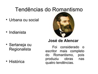 Tendências do Romantismo

Urbana ou social

Indianista

Sertaneja ou
Regionalista

Histórica
José de Alencar
Foi considerado o
escritor mais completo
do Romantismo, pois
produziu obras nas
quatro tendências.
 