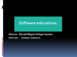 Profesor : Gerardo González. Alumno : Ronald Miguel Zúñiga Fuentes. Software educativos. 
