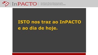 ISTO nos traz ao InPACTO
e ao dia de hoje.
 